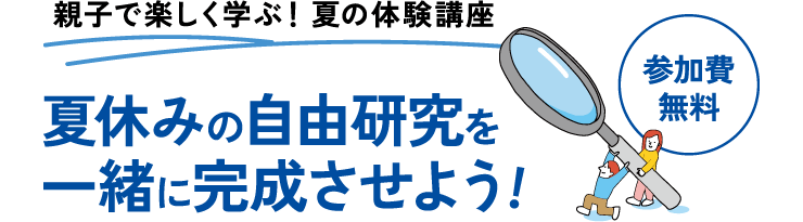 ［親子で楽しく学ぶ！夏の体験講座］夏休みの自由研究を一緒に完成させよう!